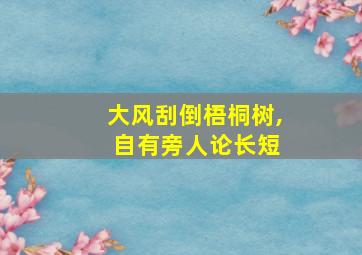 大风刮倒梧桐树, 自有旁人论长短